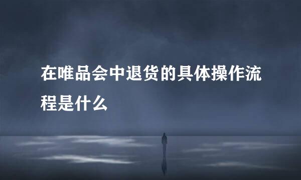 在唯品会中退货的具体操作流程是什么