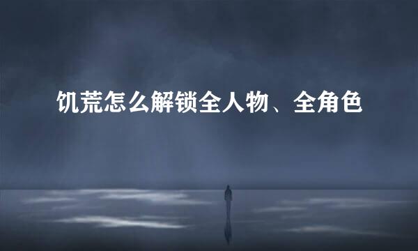 饥荒怎么解锁全人物、全角色