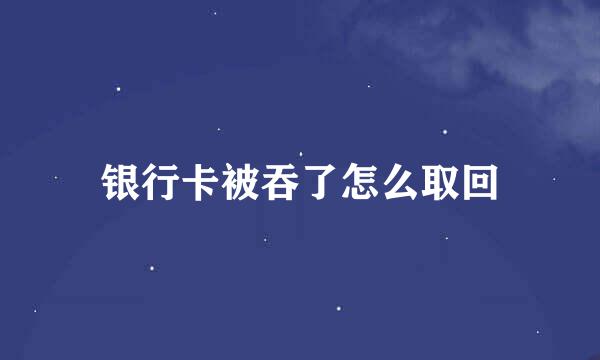 银行卡被吞了怎么取回