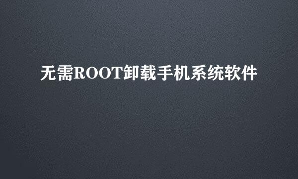 无需ROOT卸载手机系统软件