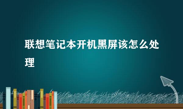联想笔记本开机黑屏该怎么处理