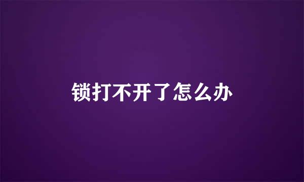 锁打不开了怎么办