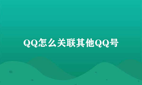 QQ怎么关联其他QQ号
