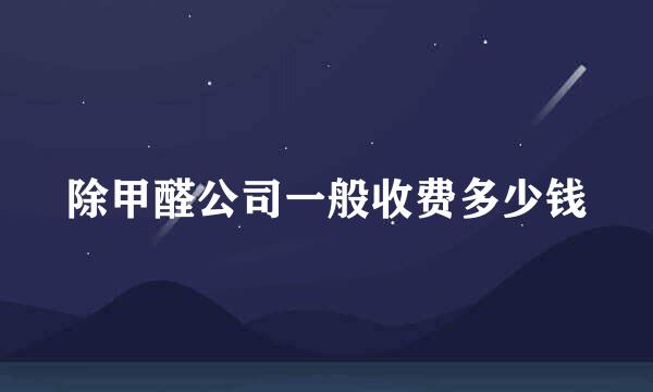 除甲醛公司一般收费多少钱