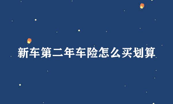 新车第二年车险怎么买划算