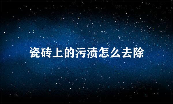 瓷砖上的污渍怎么去除