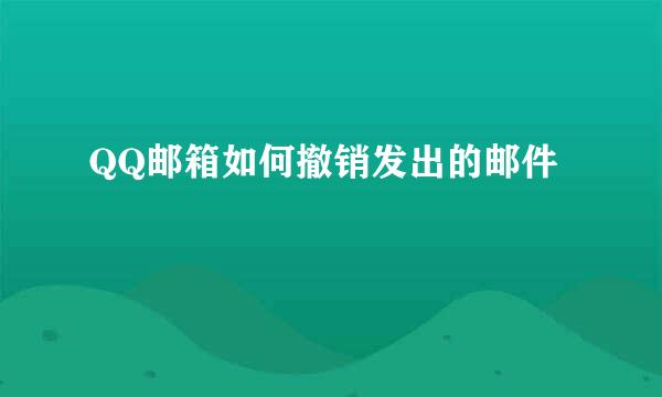 QQ邮箱如何撤销发出的邮件