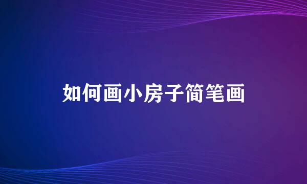 如何画小房子简笔画