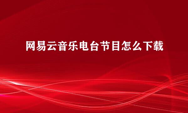 网易云音乐电台节目怎么下载