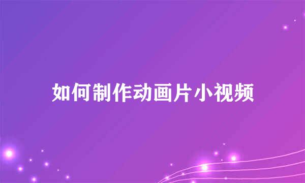 如何制作动画片小视频