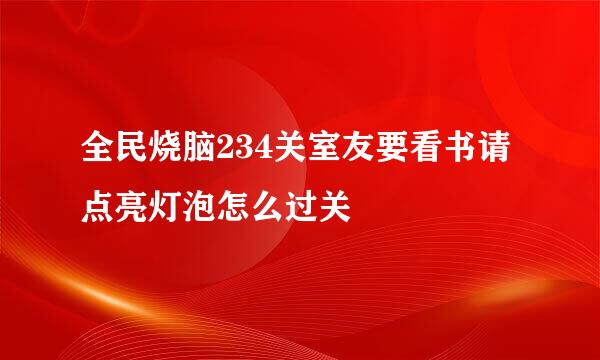 全民烧脑234关室友要看书请点亮灯泡怎么过关