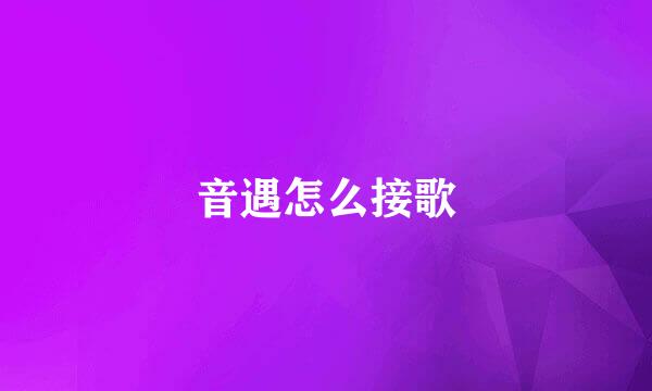 音遇怎么接歌