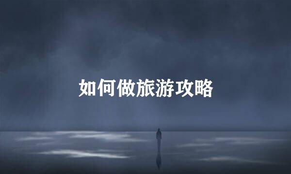 如何做旅游攻略