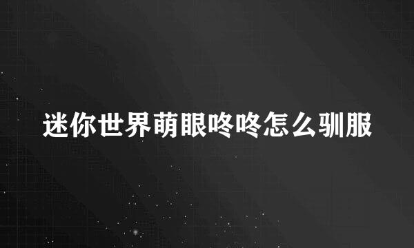 迷你世界萌眼咚咚怎么驯服