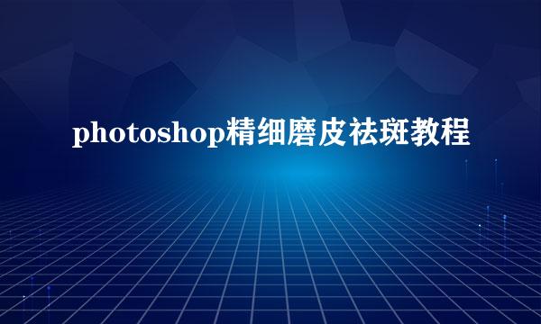 photoshop精细磨皮祛斑教程
