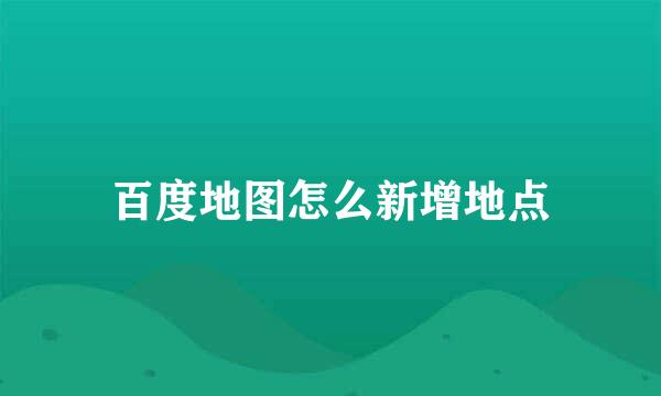 百度地图怎么新增地点