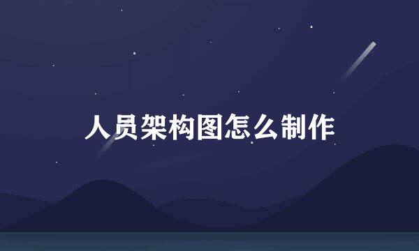 人员架构图怎么制作
