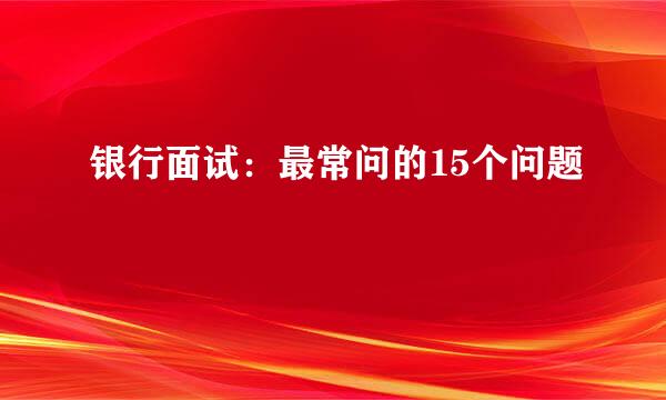 银行面试：最常问的15个问题