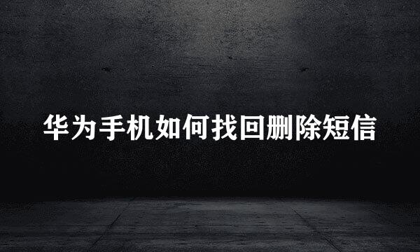华为手机如何找回删除短信