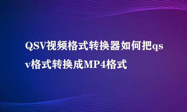 QSV视频格式转换器如何把qsv格式转换成MP4格式