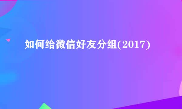 如何给微信好友分组(2017)