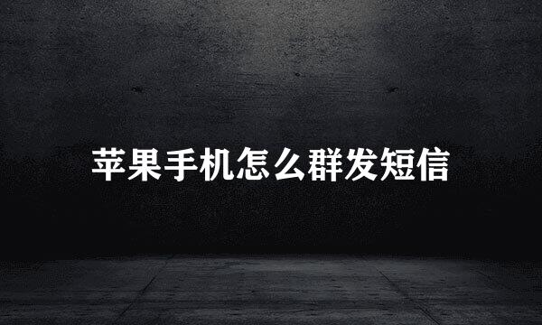 苹果手机怎么群发短信