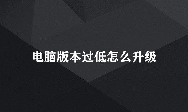 电脑版本过低怎么升级