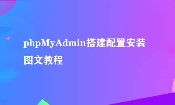 phpMyAdmin搭建配置安装图文教程
