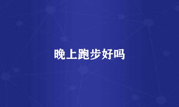 晚上跑步好吗
