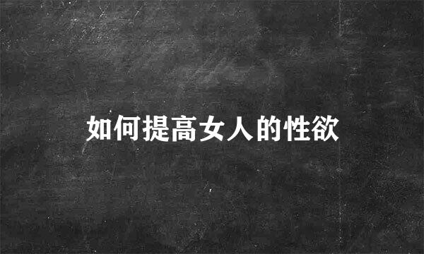 如何提高女人的性欲