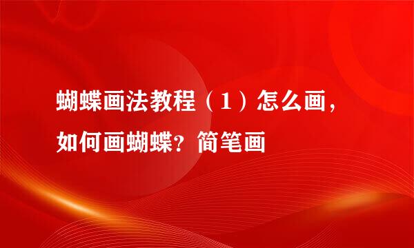 蝴蝶画法教程(1)怎么画,如何画蝴蝶?简笔画