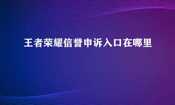 王者荣耀信誉申诉入口在哪里