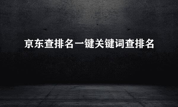 京东查排名一键关键词查排名