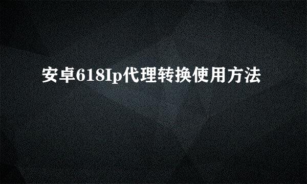 安卓618Ip代理转换使用方法