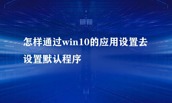怎样通过win10的应用设置去设置默认程序
