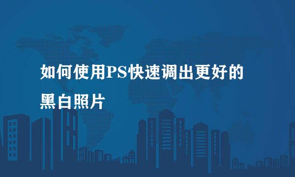 如何使用PS快速调出更好的黑白照片
