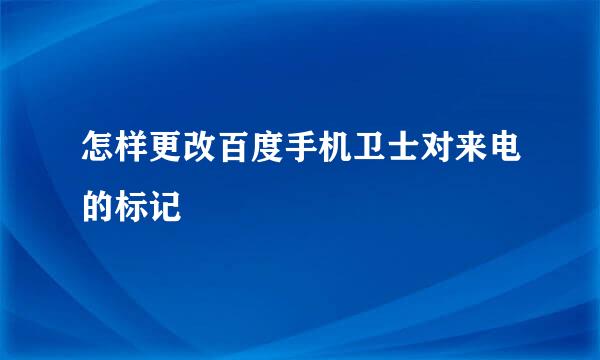怎样更改百度手机卫士对来电的标记