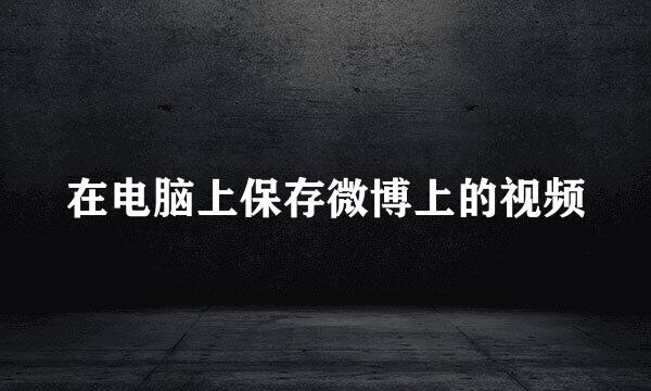 在电脑上保存微博上的视频