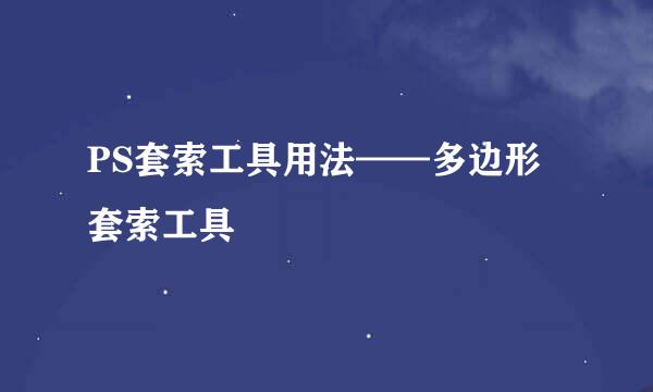 PS套索工具用法——多边形套索工具