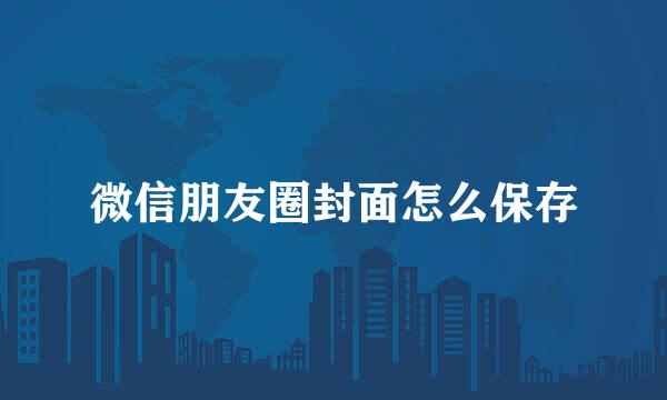 微信朋友圈封面怎么保存