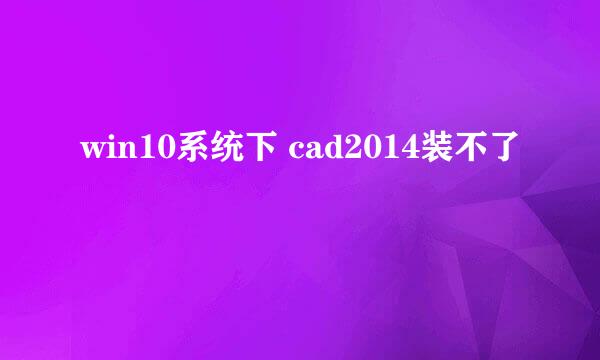 win10系统下 cad2014装不了