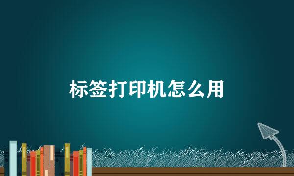 标签打印机怎么用