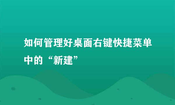 如何管理好桌面右键快捷菜单中的“新建”