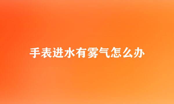手表进水有雾气怎么办