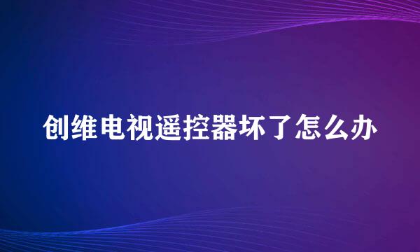 创维电视遥控器坏了怎么办