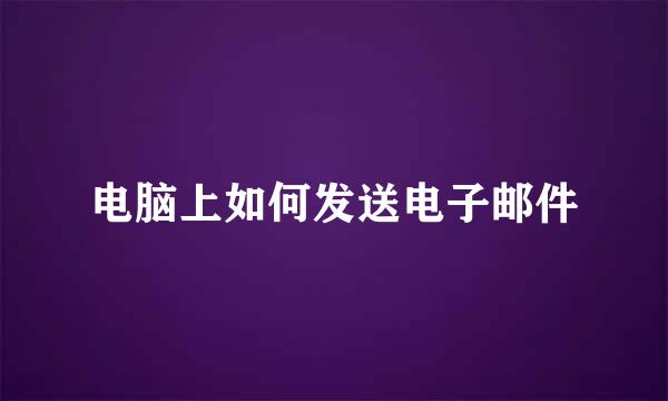 电脑上如何发送电子邮件
