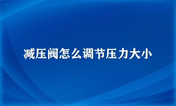 减压阀怎么调节压力大小