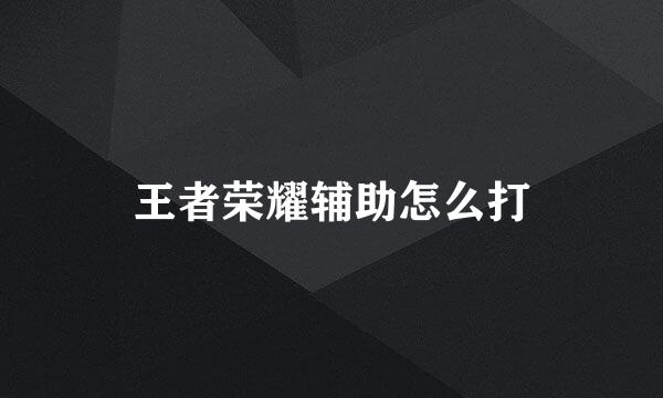 王者荣耀辅助怎么打