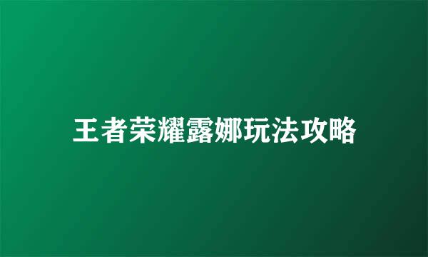 王者荣耀露娜玩法攻略