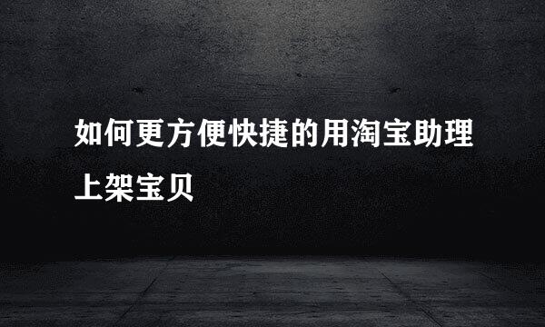 如何更方便快捷的用淘宝助理上架宝贝